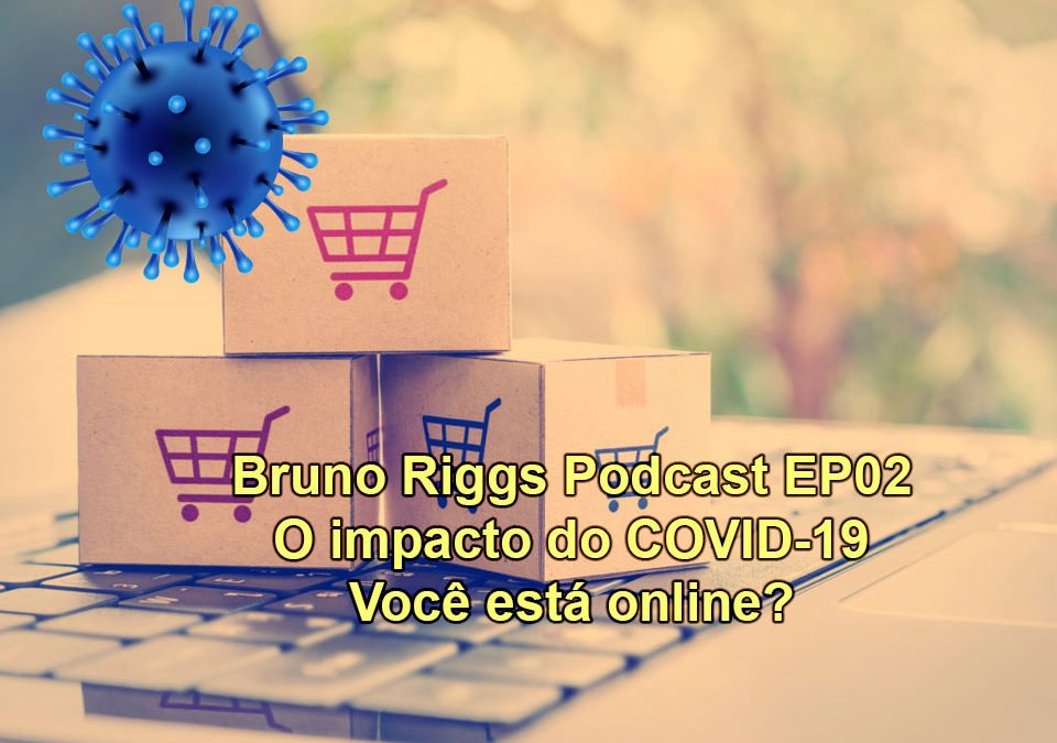 Bruno Riggs Podcast EP02 - O Impacto do COVID-19. Você está online?