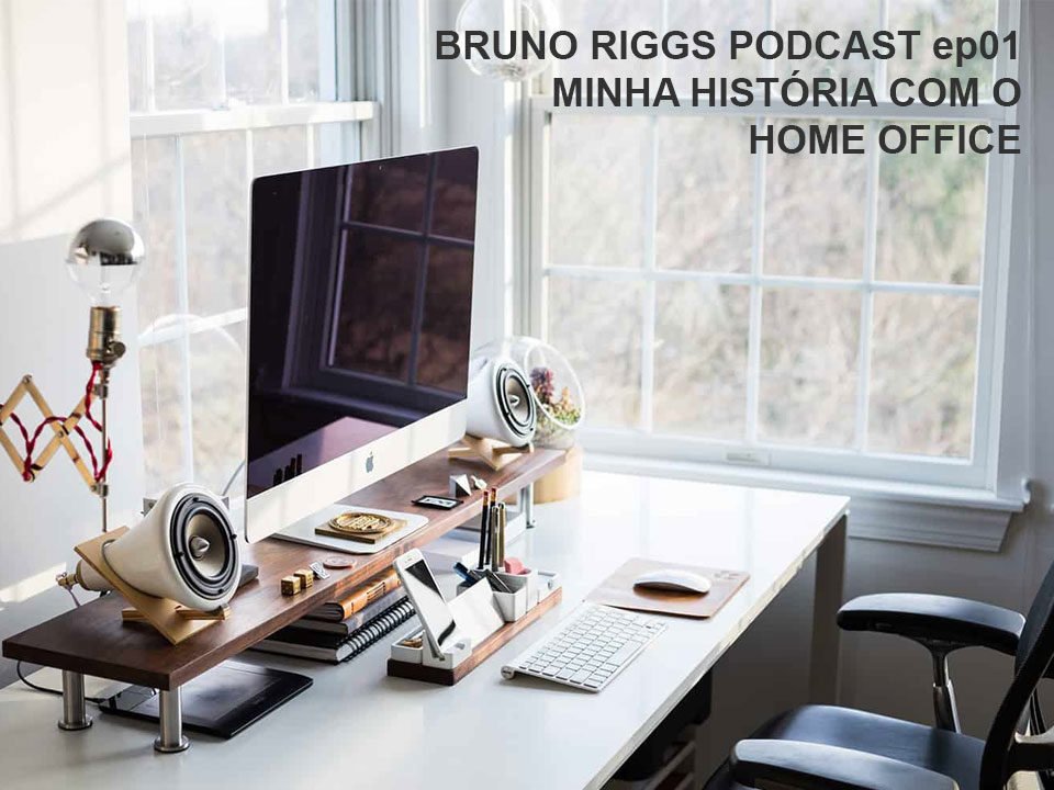 Bruno Riggs Podcast ep01 - Minha História com o Home Office
